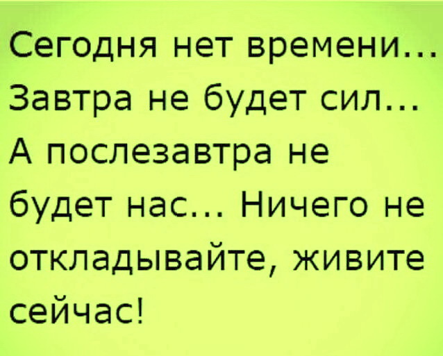 Сначала позвонить. Сегодня нет времени завтра не будет нас. Сегодня нет времени завтра не будет сил. Сегодня нет СТЛ, завтра не будет времени. Сегодня нет времени завтра нет.