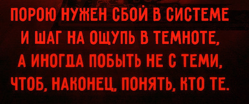 Порою нужен сбой в системе. Сбой в системе стих. И шаг на ощупь в темноте. Побыть не с теми. Побыть не с теми чтобы понять кто те.