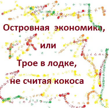 Островная экономика или Трое в лодке, не считая ко